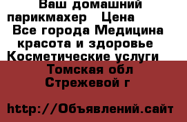 Ваш домашний парикмахер › Цена ­ 300 - Все города Медицина, красота и здоровье » Косметические услуги   . Томская обл.,Стрежевой г.